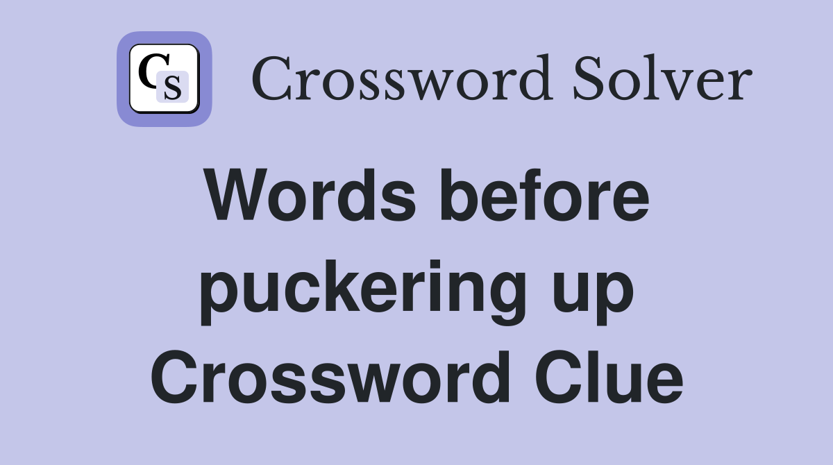 Words before puckering up Crossword Clue