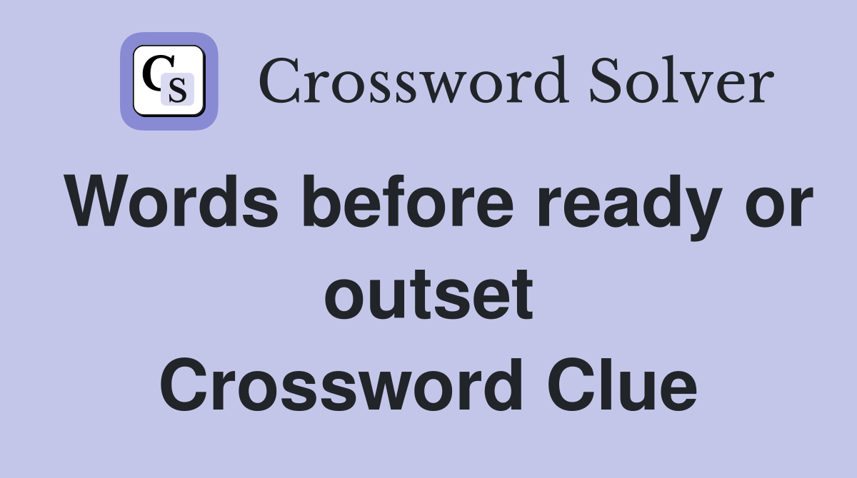 Words before ready or outset Crossword Clue