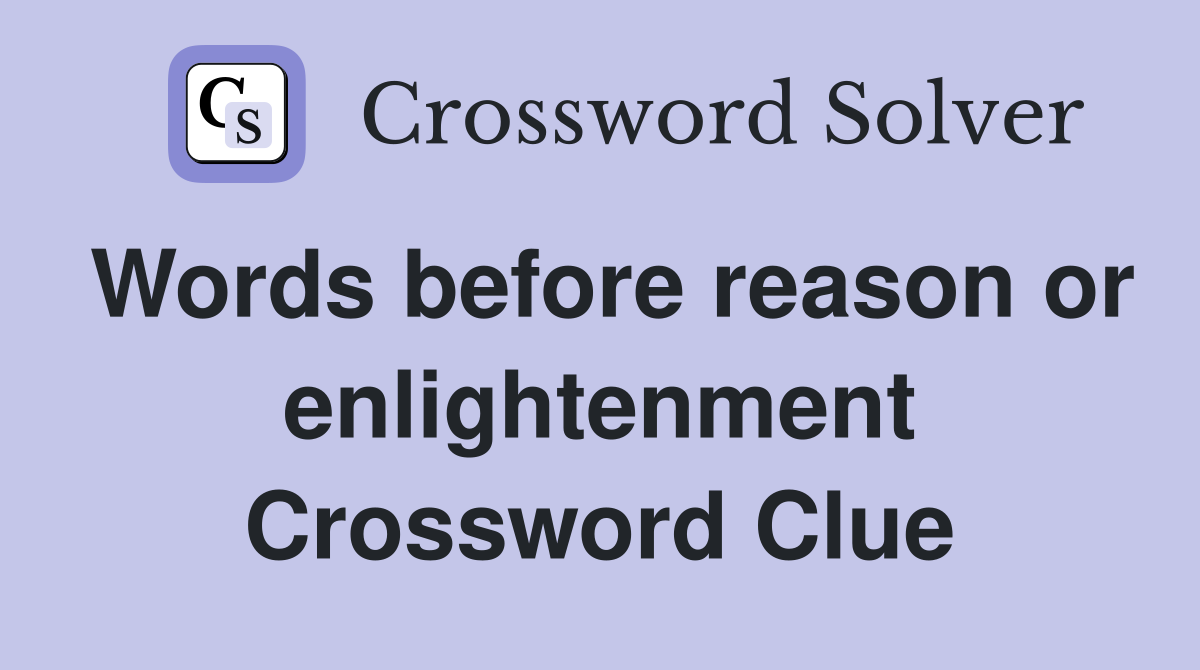 Words before reason or enlightenment Crossword Clue