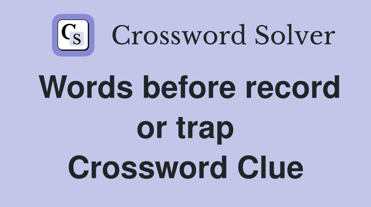 Words before record or trap Crossword Clue