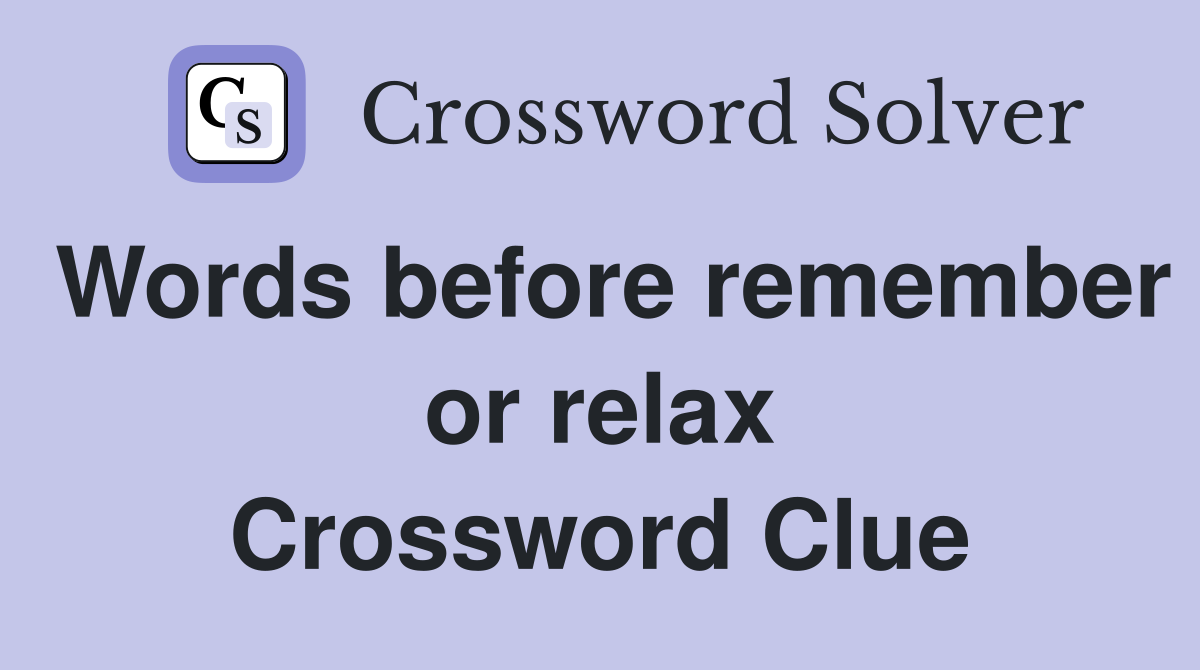 Words before remember or relax Crossword Clue