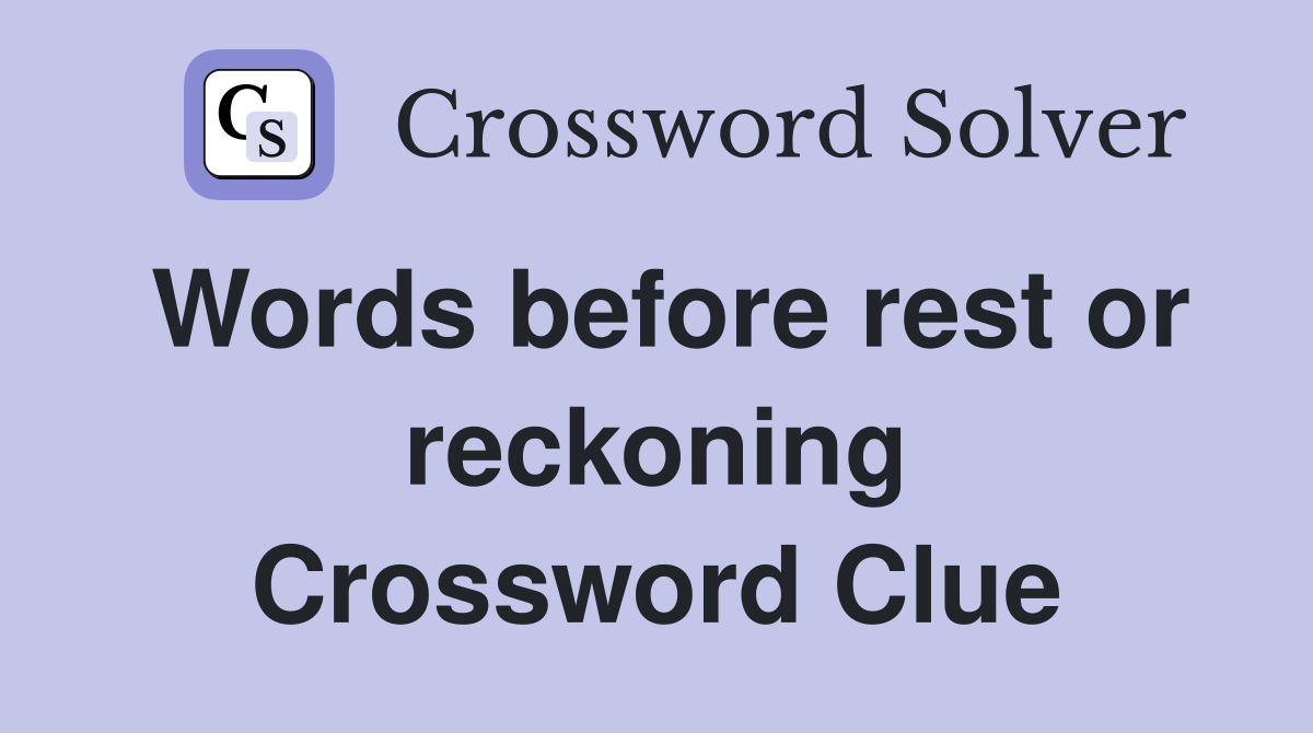 Words before rest or reckoning Crossword Clue