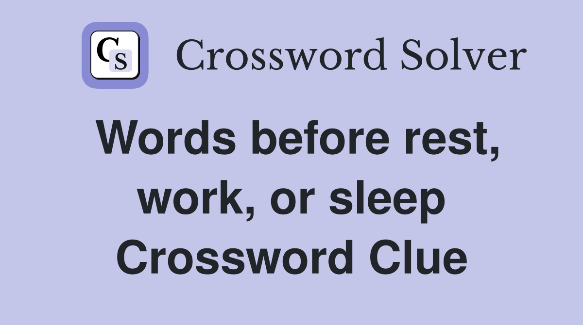 Words before rest, work, or sleep Crossword Clue