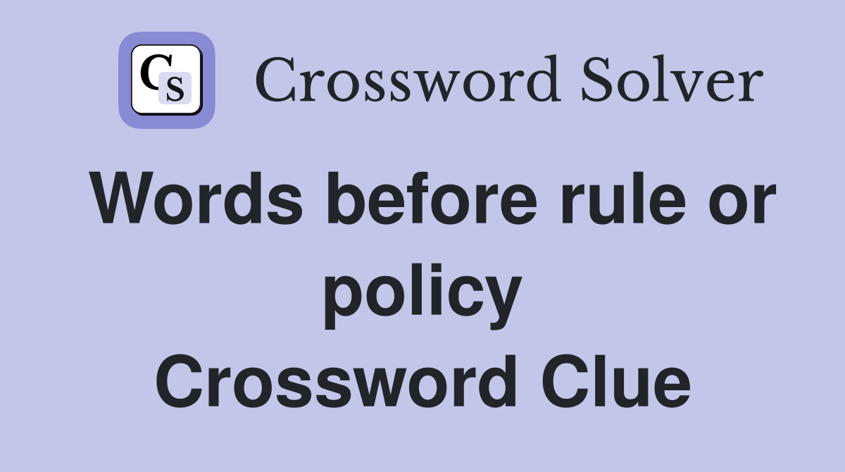 Words before rule or policy Crossword Clue