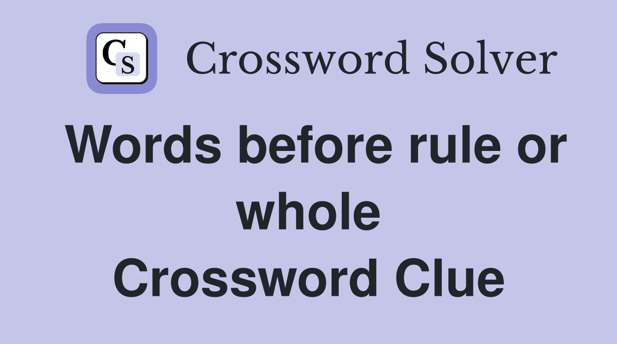 Words before rule or whole Crossword Clue
