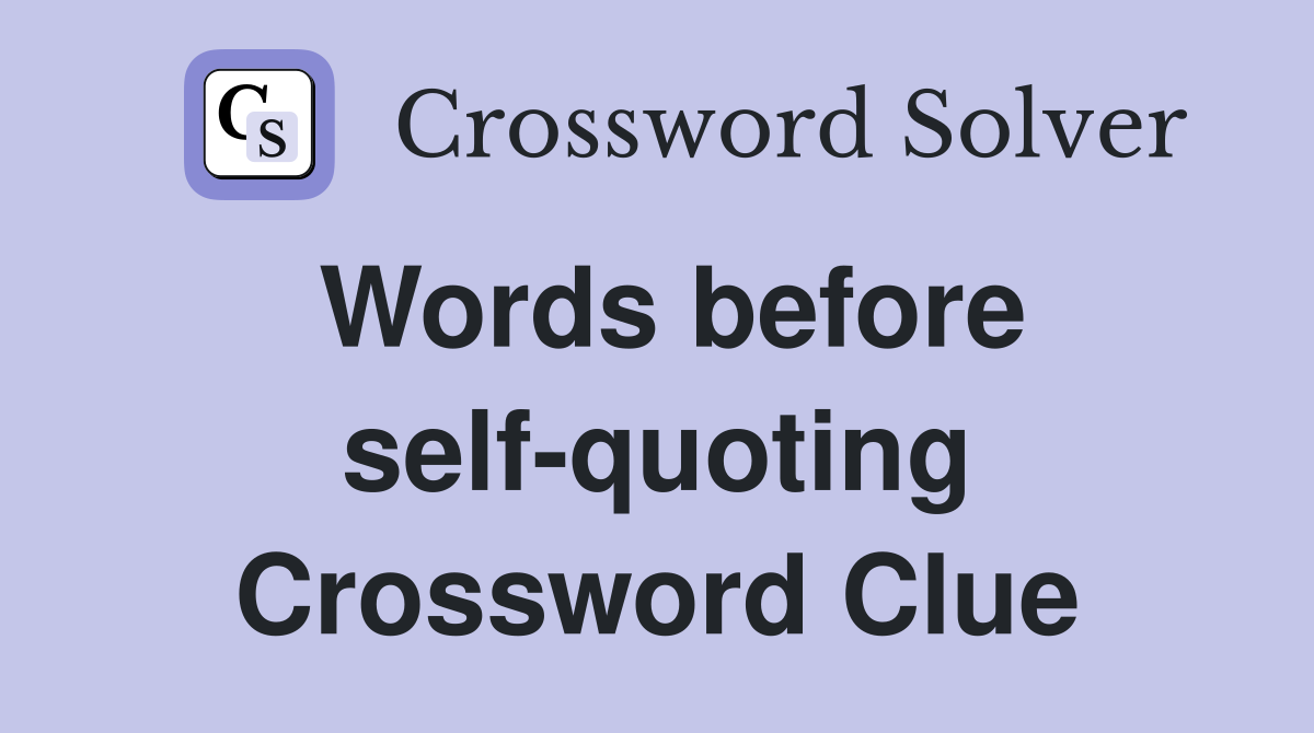 Words before self-quoting Crossword Clue