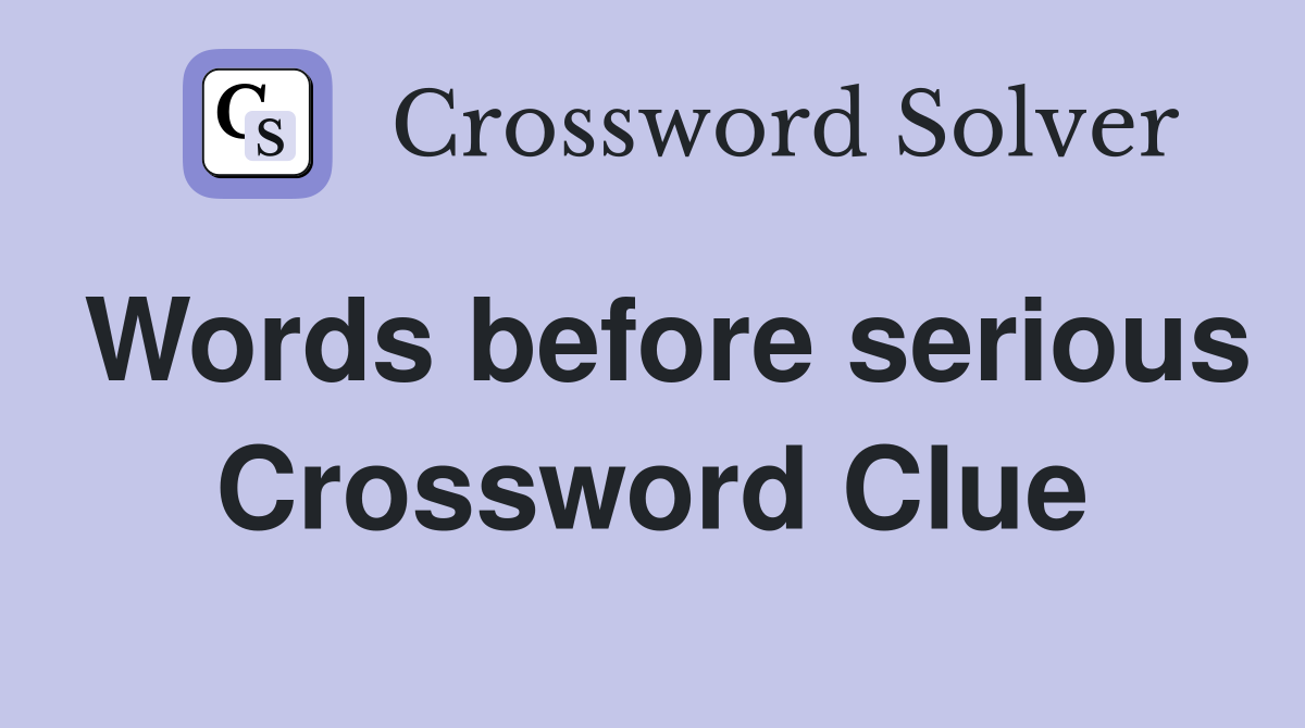 Words before serious Crossword Clue