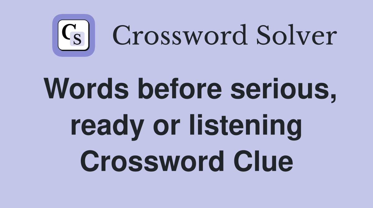 Words before serious, ready or listening Crossword Clue