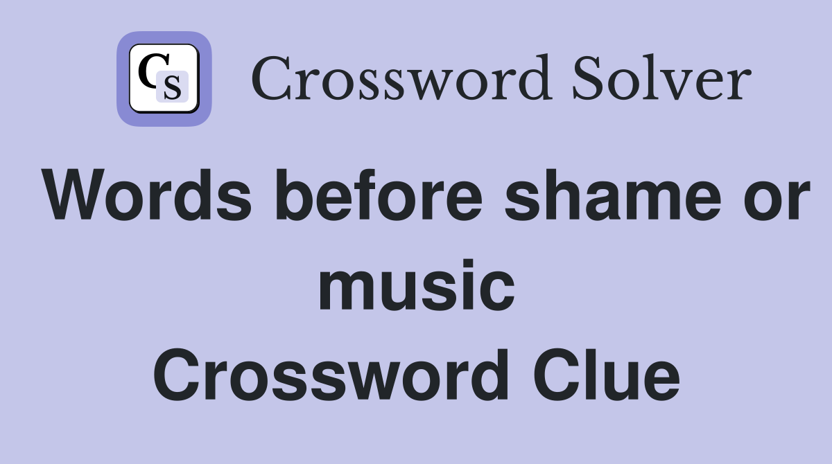 Words before shame or music Crossword Clue