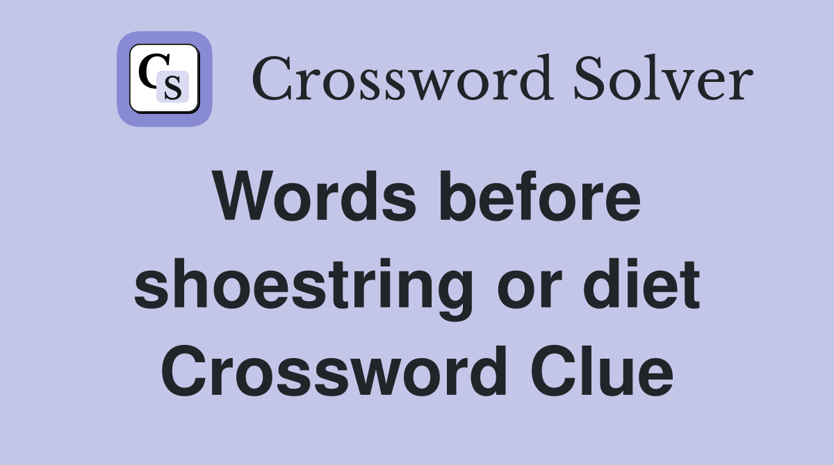 Words before shoestring or diet Crossword Clue