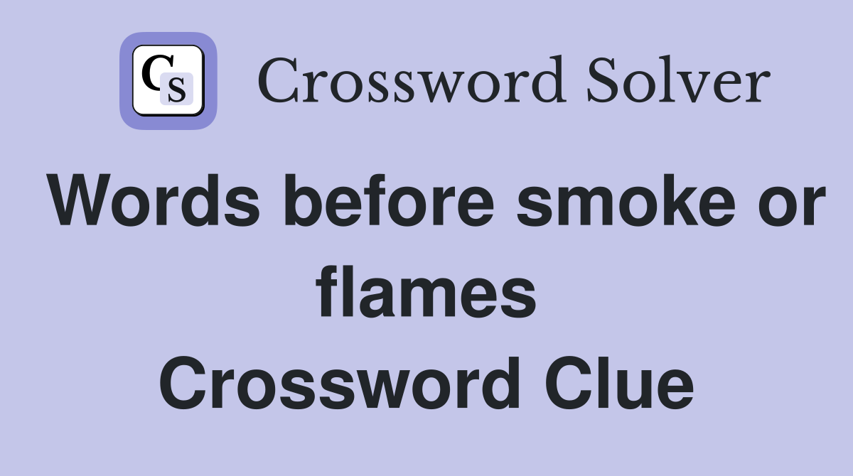 Words before smoke or flames Crossword Clue