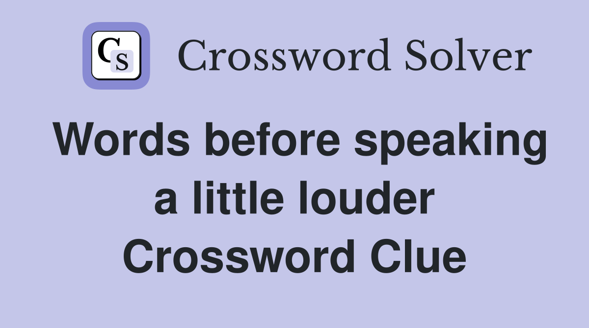 Words before speaking a little louder Crossword Clue