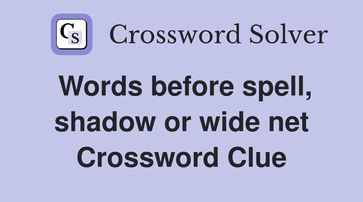 Words before spell, shadow or wide net Crossword Clue
