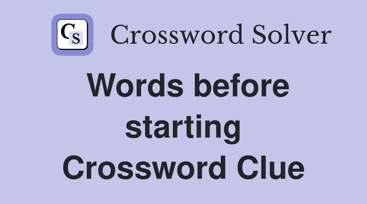 Words before starting Crossword Clue