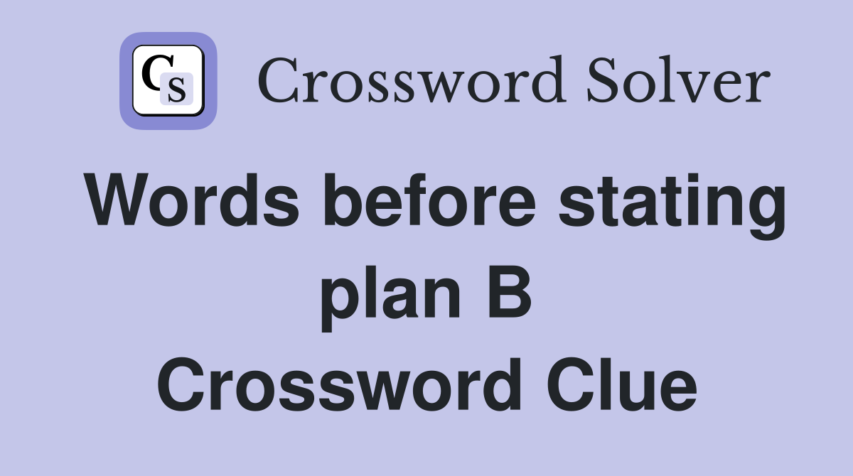 Words before stating plan B Crossword Clue