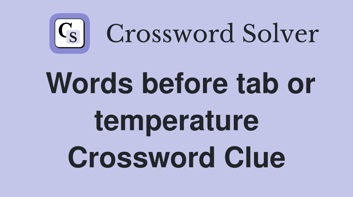 Words before tab or temperature Crossword Clue