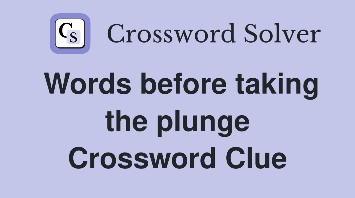 Words before taking the plunge Crossword Clue