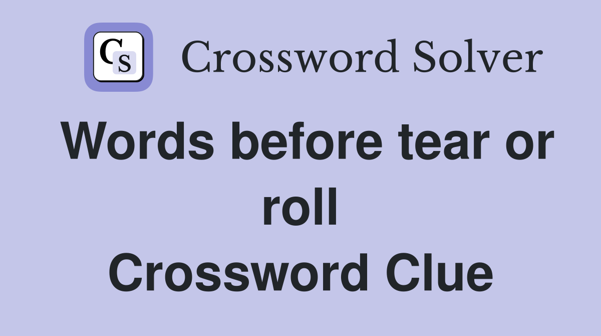 Words before tear or roll Crossword Clue