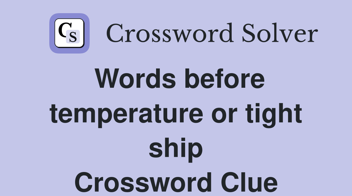 Words before temperature or tight ship Crossword Clue