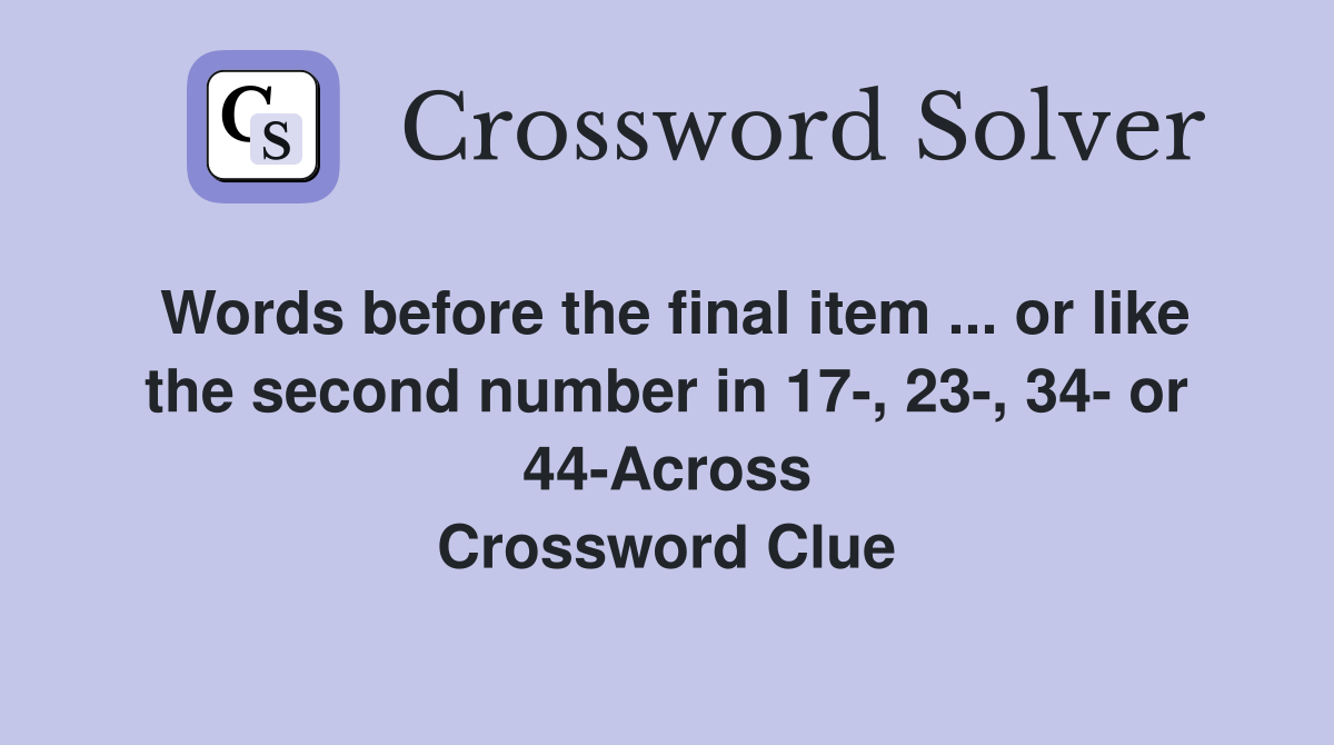 Words before the final item ... or like the second number in 17-, 23-, 34- or 44-Across Crossword Clue