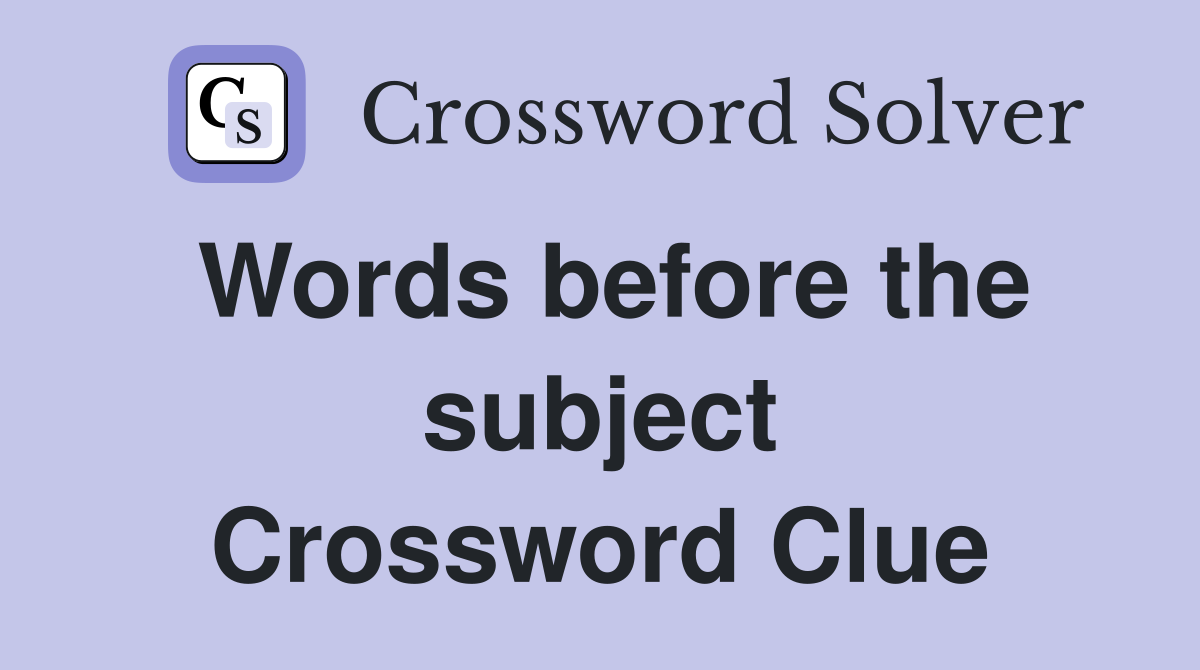 Words before the subject Crossword Clue