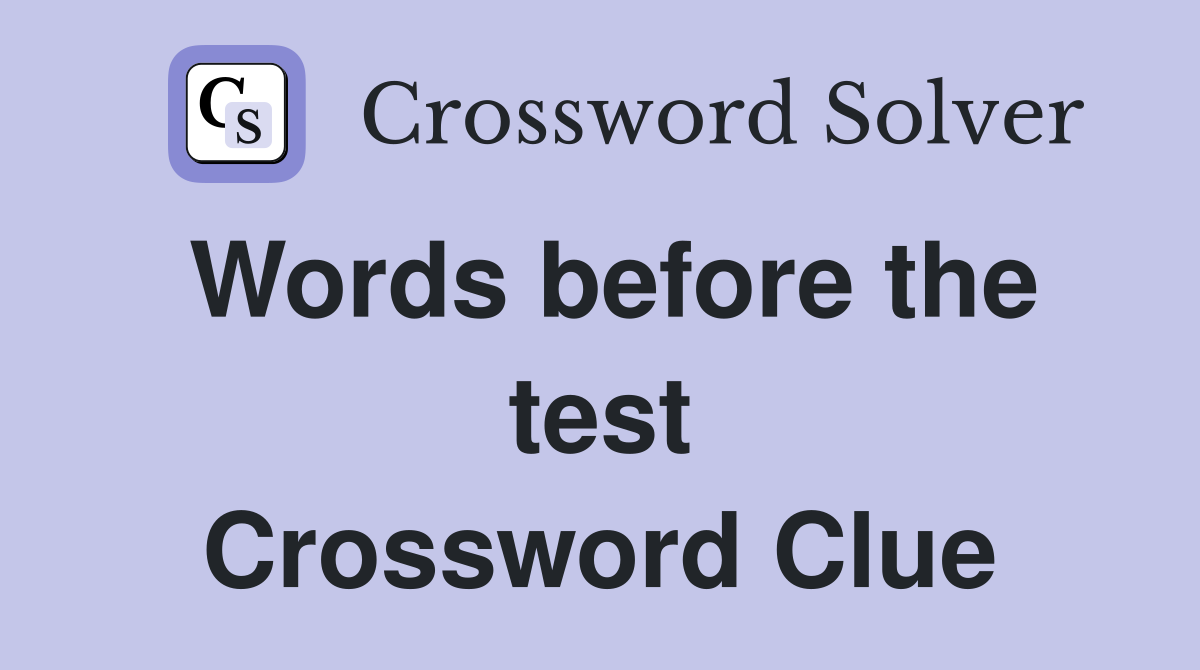 Words before the test Crossword Clue