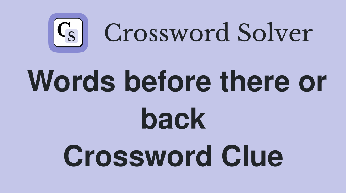 Words before there or back Crossword Clue