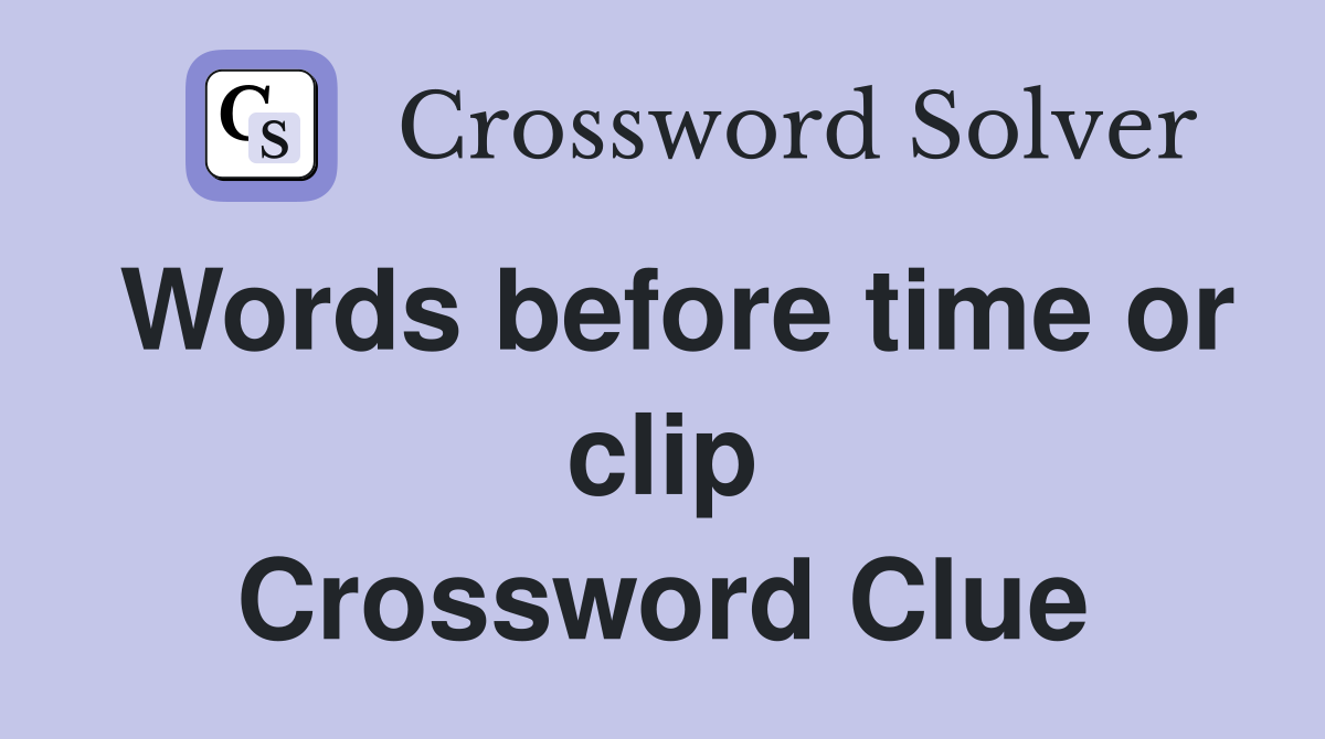 Words before time or clip Crossword Clue