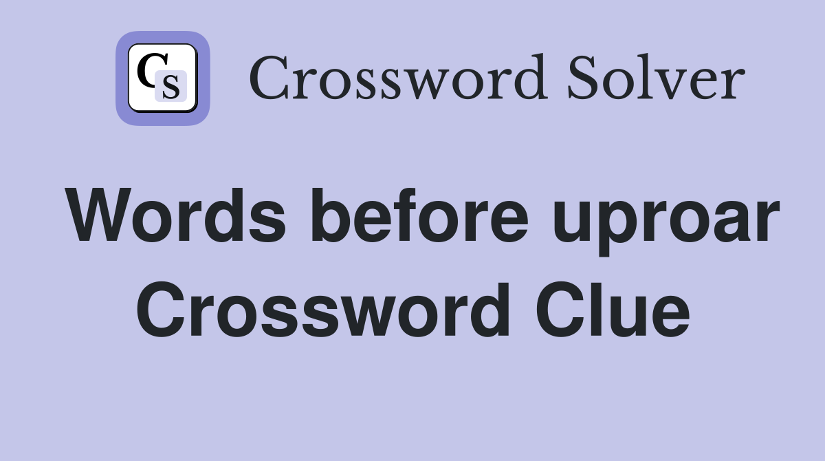 Words before uproar Crossword Clue