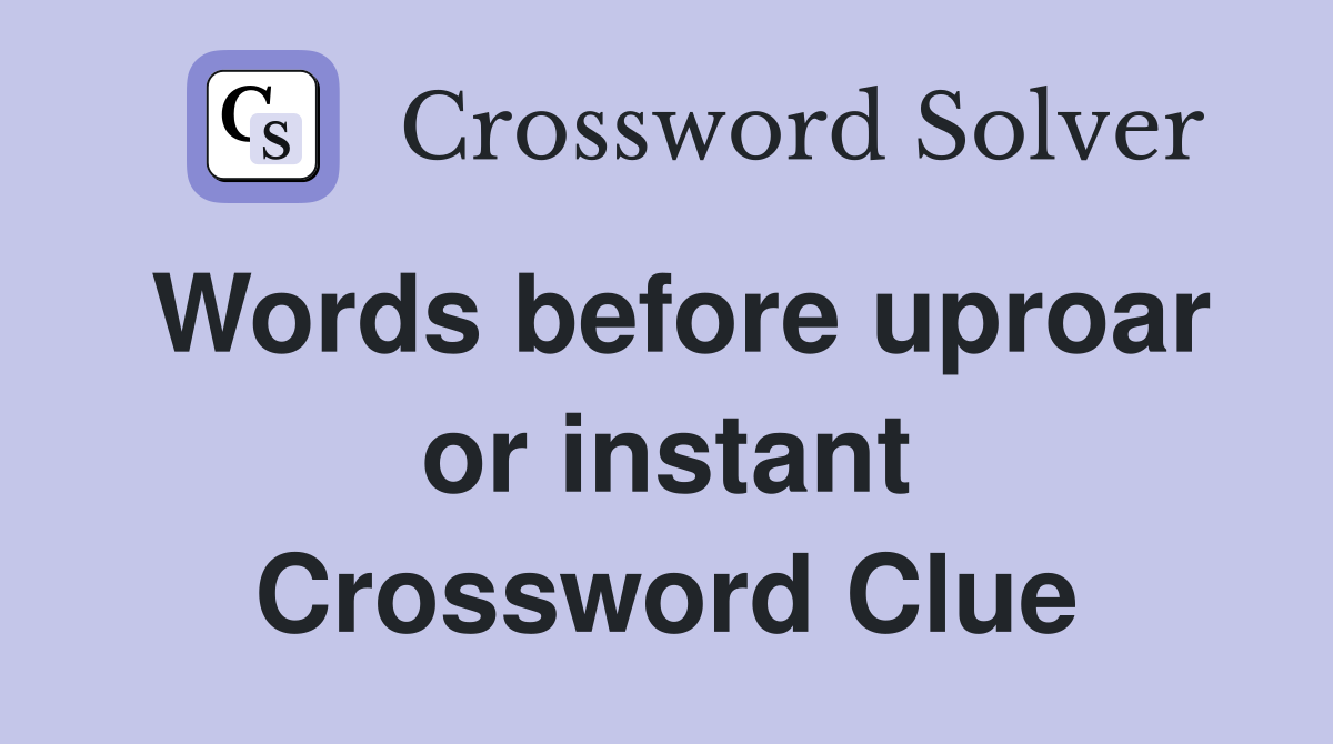 Words before uproar or instant Crossword Clue
