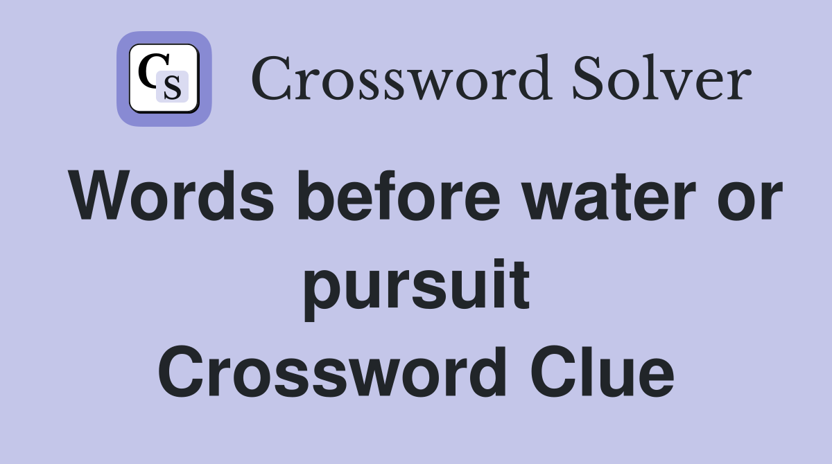 Words before water or pursuit Crossword Clue