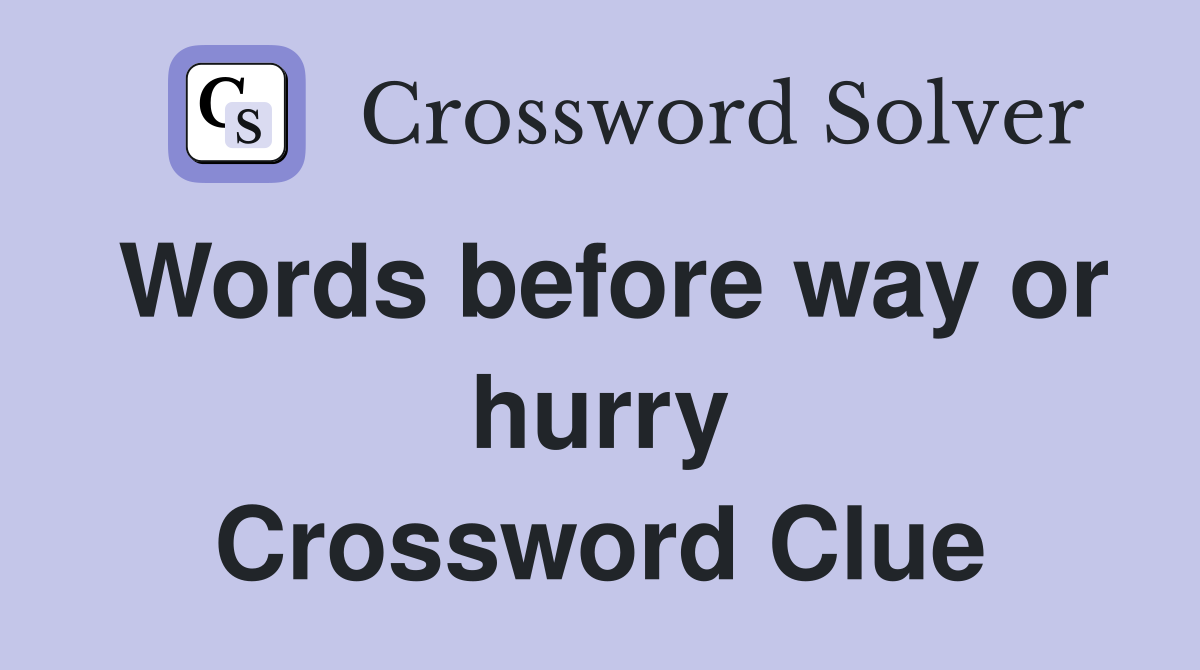 Words before way or hurry Crossword Clue