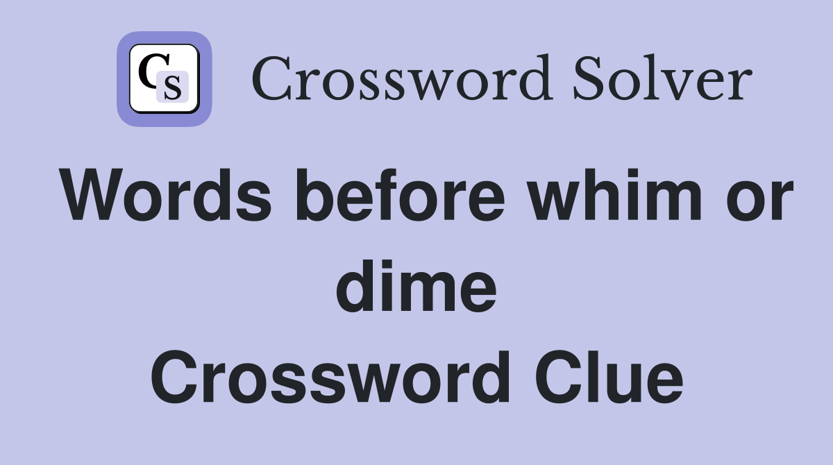 Words before whim or dime Crossword Clue