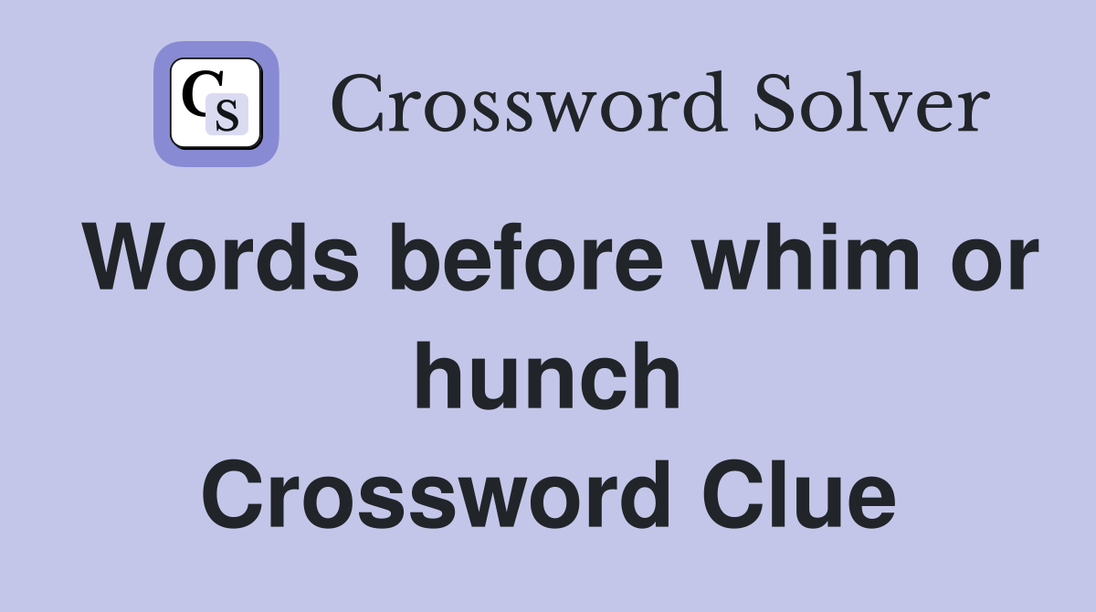 Words before whim or hunch Crossword Clue