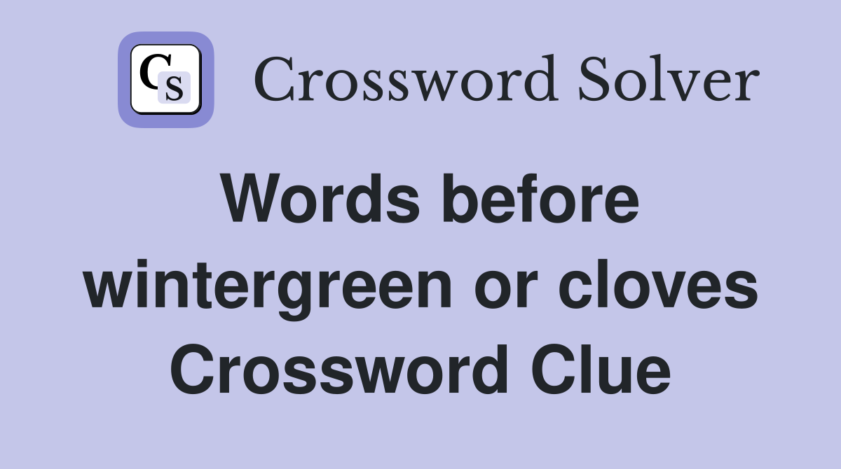Words before wintergreen or cloves Crossword Clue