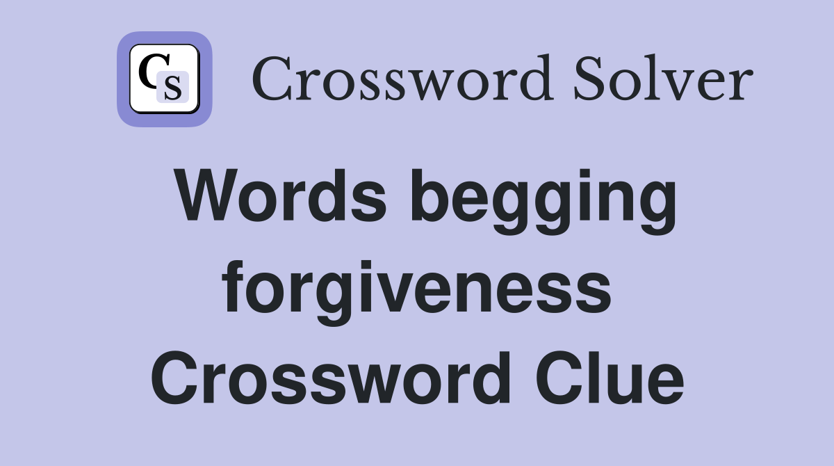 Words begging forgiveness Crossword Clue