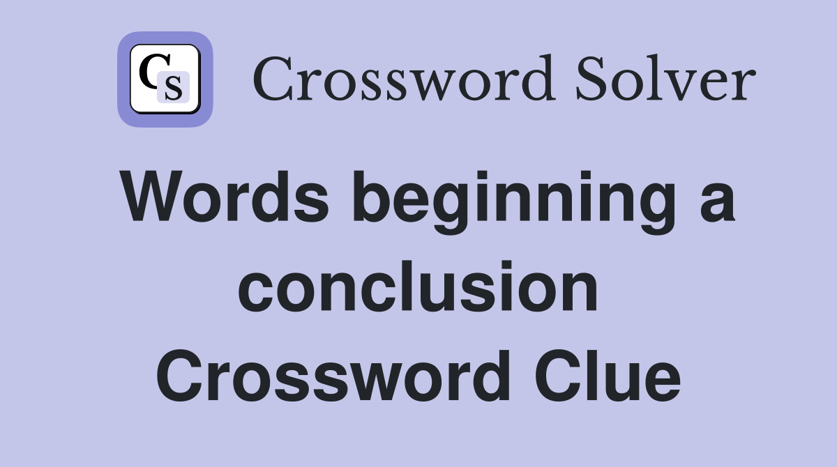 Words beginning a conclusion Crossword Clue