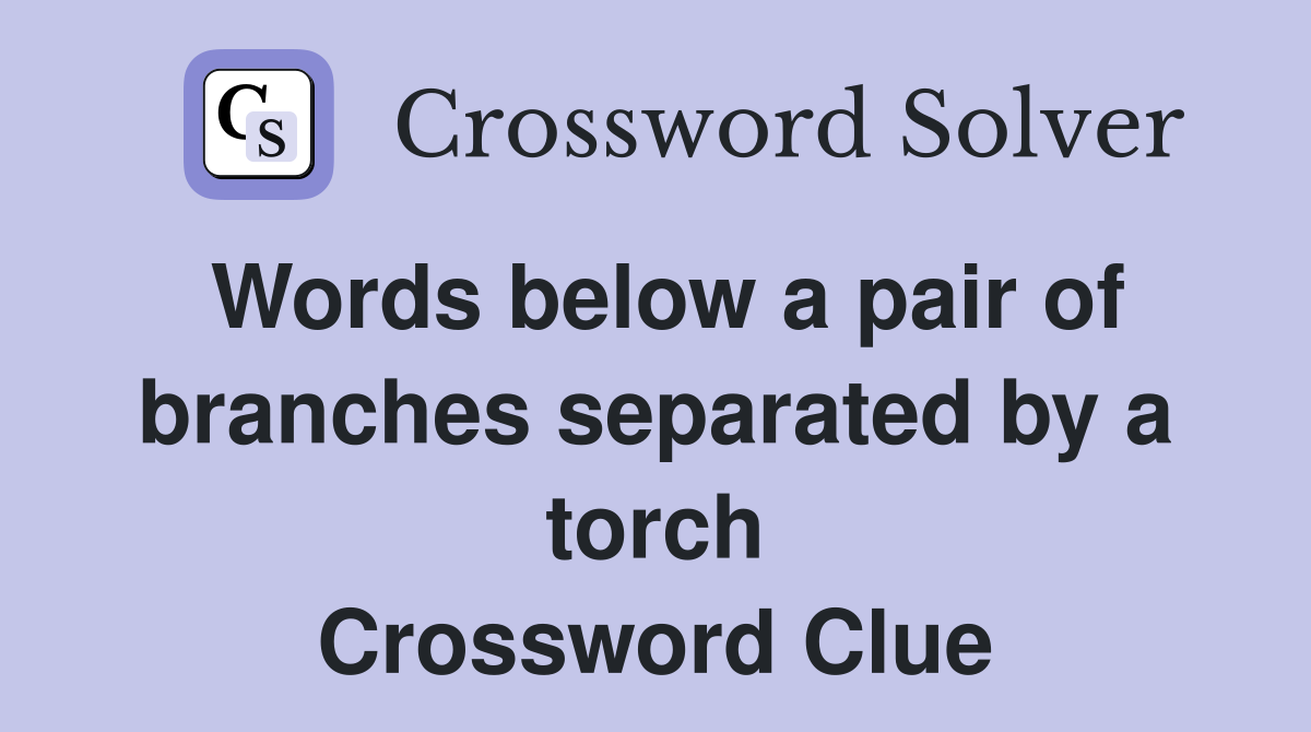 Words below a pair of branches separated by a torch Crossword Clue