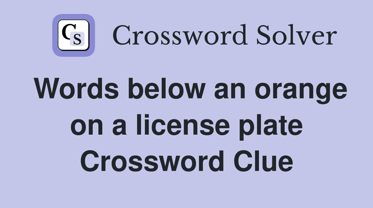 Words below an orange on a license plate Crossword Clue
