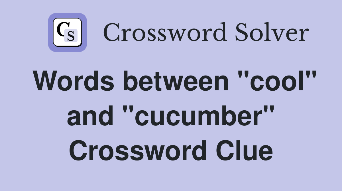 Words between "cool" and "cucumber" Crossword Clue
