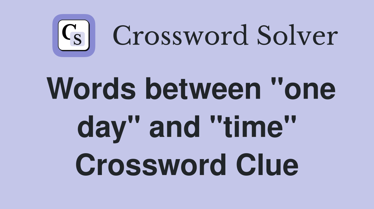 Words between "one day" and "time" Crossword Clue