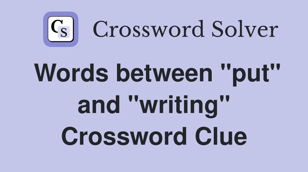 Words between "put" and "writing" Crossword Clue