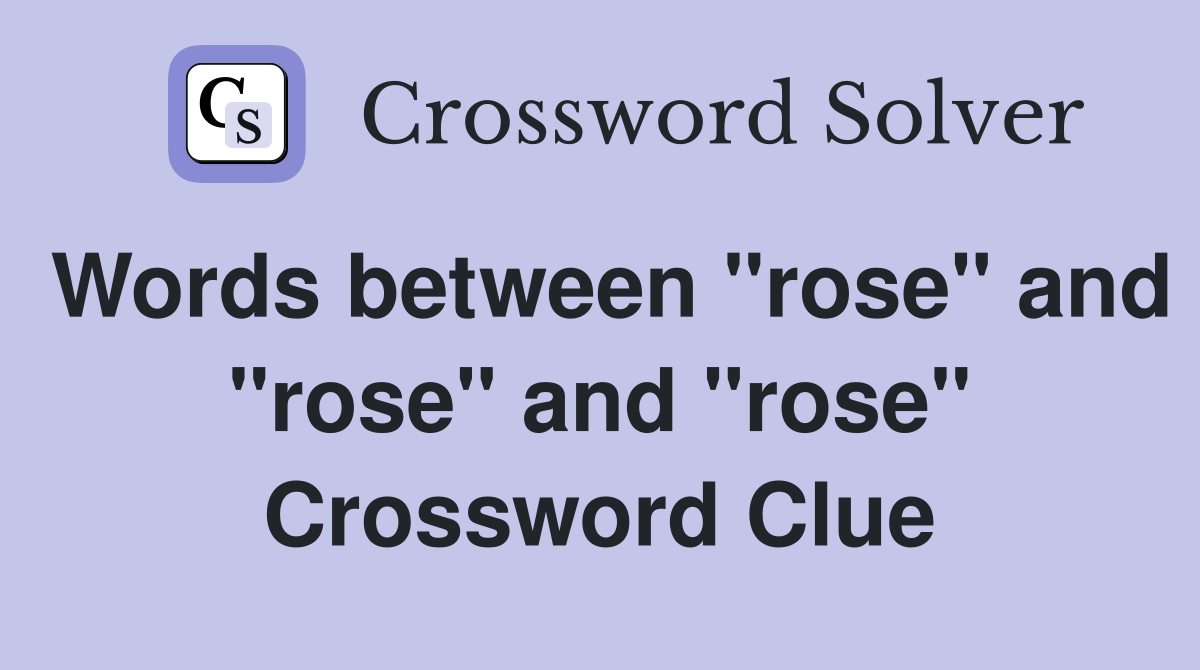 Words between "rose" and "rose" and "rose" Crossword Clue