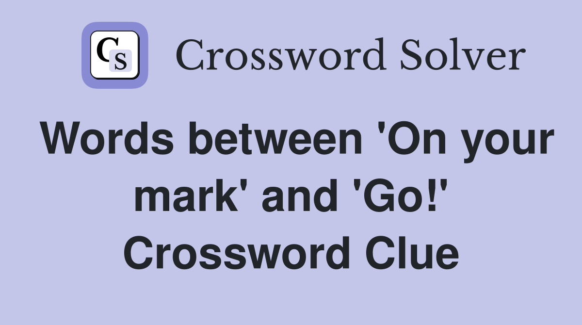 Words between 'On your mark' and 'Go!' Crossword Clue