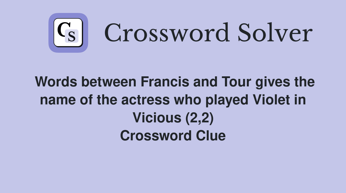 Words between Francis and Tour gives the name of the actress who played Violet in Vicious (2,2) Crossword Clue