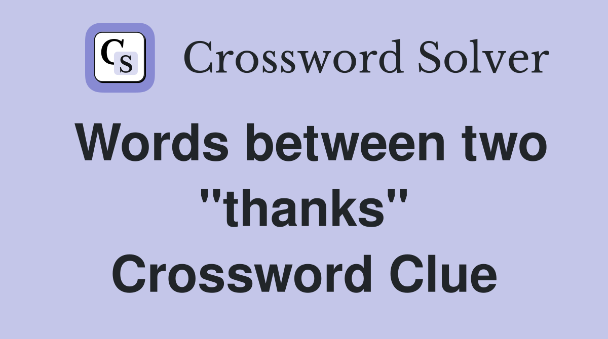 Words between two "thanks" Crossword Clue