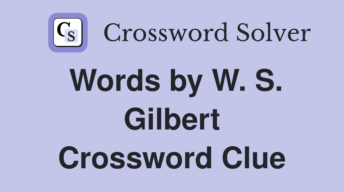 Words by W. S. Gilbert Crossword Clue
