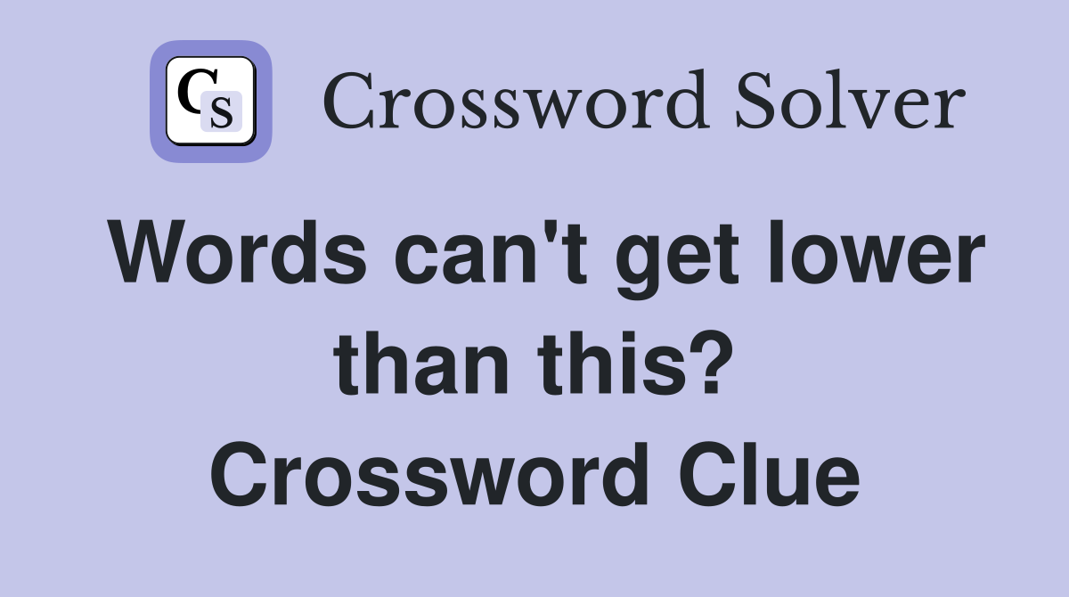 Words can't get lower than this? Crossword Clue