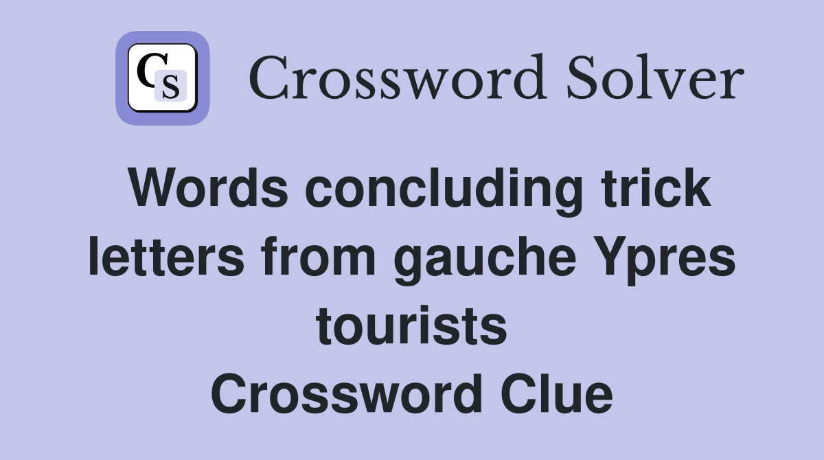 Words concluding trick letters from gauche Ypres tourists Crossword Clue