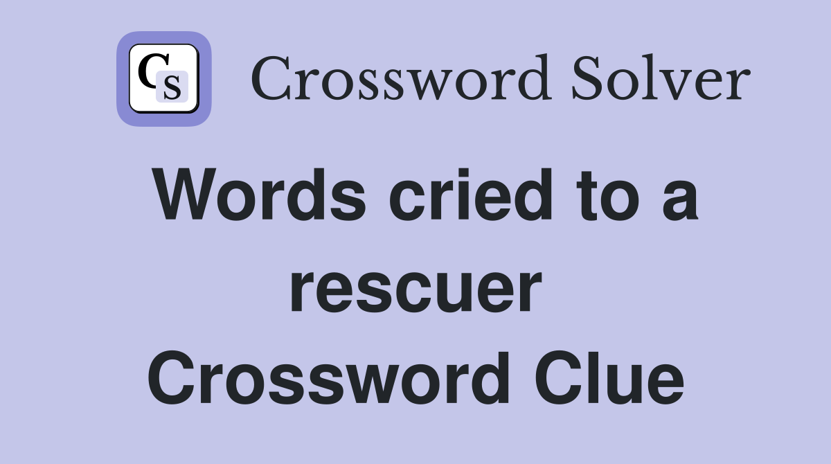 Words cried to a rescuer Crossword Clue